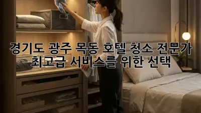 경기도 광주 목동 호텔 청소 전문가: 최고급 서비스를 위한 선택