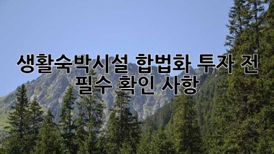 생활숙박시설 합법화: 투자 전 필수 확인 사항